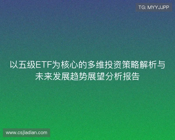 以五级ETF为核心的多维投资策略解析与未来发展趋势展望分析报告 以五级ETF为核心的多维投资策略解析与未来发展趋势展望分析报告
